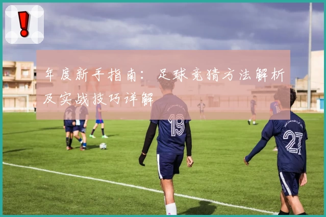 年度新手指南:足球竞猜方法解析及实战技巧详解