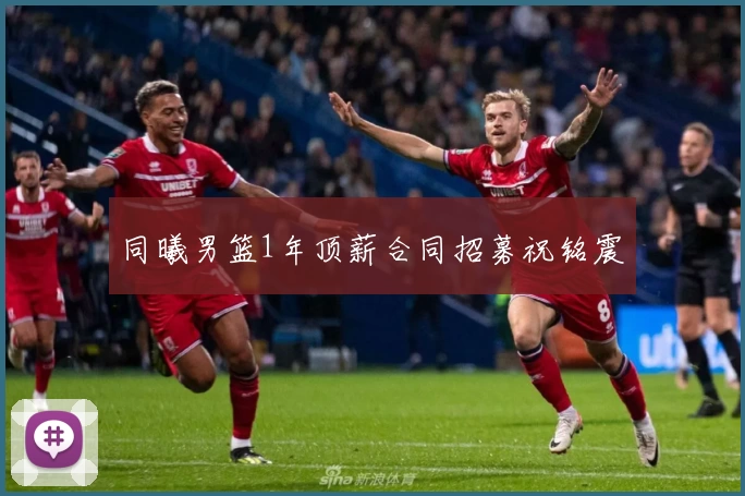 同曦男篮1年顶薪合同招募祝铭震
