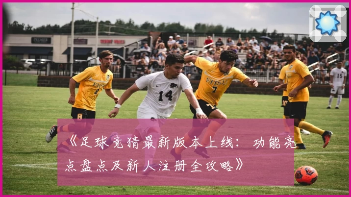 《足球竞猜最新版本上线:功能亮点盘点及新人注册全攻略》