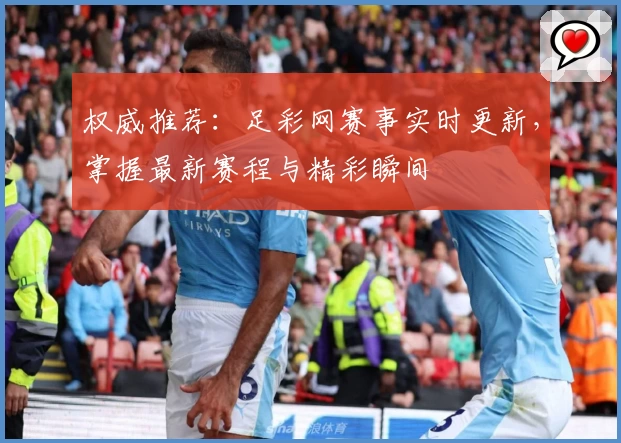 权威推荐：足彩网赛事实时更新，掌握最新赛程与精彩瞬间