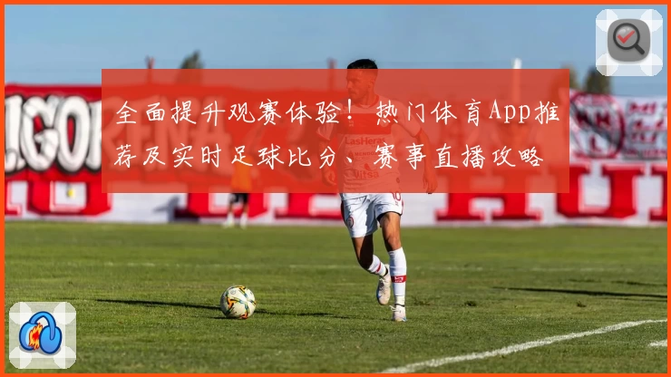全面提升观赛体验！热门体育App推荐及实时足球比分、赛事直播攻略
