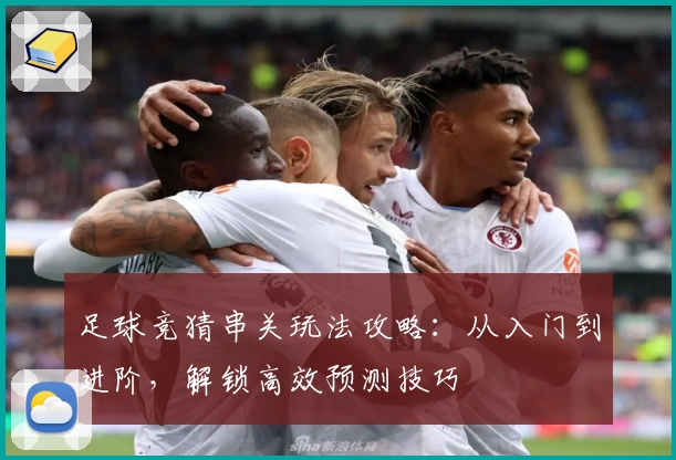 足球竞猜串关玩法攻略:从入门到进阶,解锁高效预测技巧