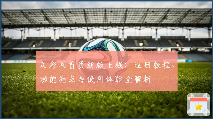 足彩网首页新版上线:注册教程、功能亮点与使用体验全解析