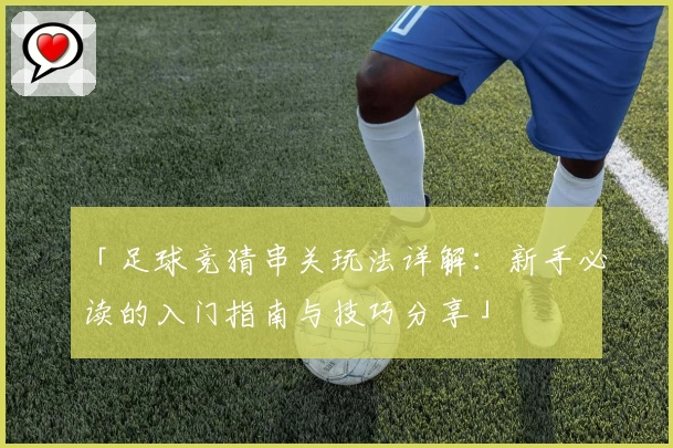 「足球竞猜串关玩法详解：新手必读的入门指南与技巧分享」