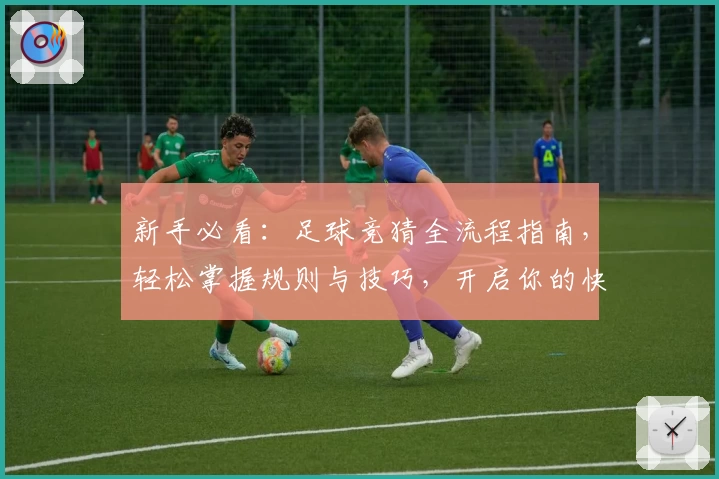 新手必看:足球竞猜全流程指南,轻松掌握规则与技巧,开启你的快乐观赛之旅