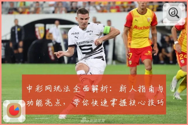 中彩网玩法全面解析:新人指南与功能亮点,带你快速掌握核心技巧