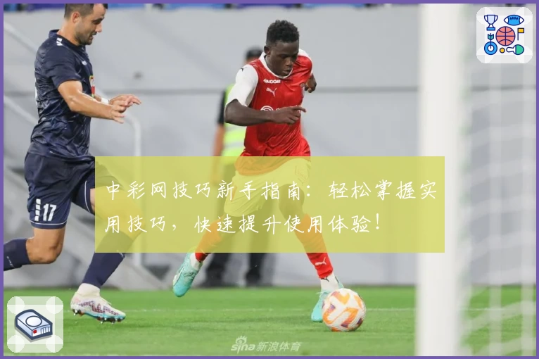 中彩网技巧新手指南:轻松掌握实用技巧,快速提升使用体验!