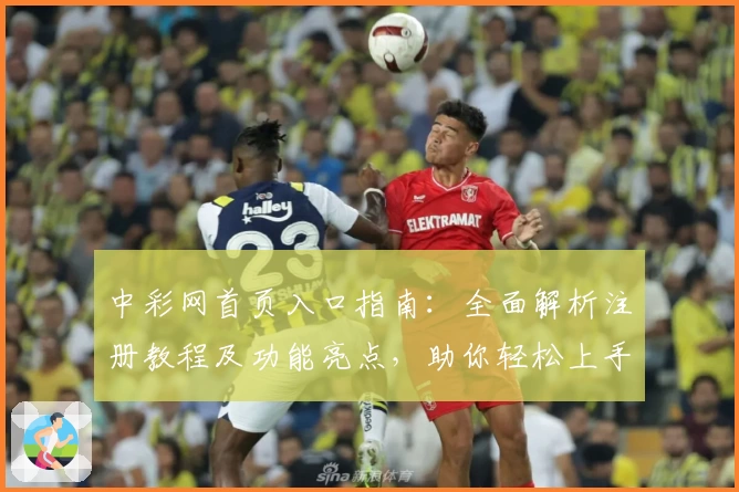中彩网首页入口指南：全面解析注册教程及功能亮点，助你轻松上手