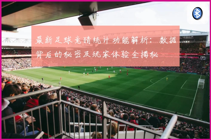 最新足球竞猜统计功能解析：数据背后的秘密及玩家体验全揭秘