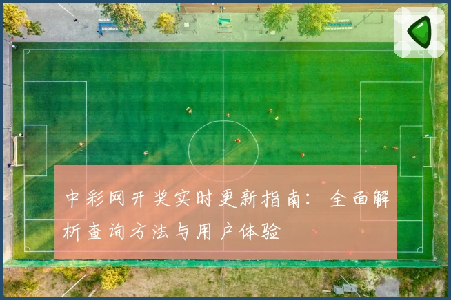 中彩网开奖实时更新指南:全面解析查询方法与用户体验
