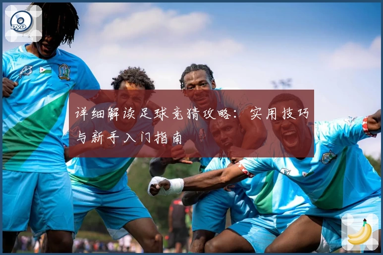 详细解读足球竞猜攻略：实用技巧与新手入门指南