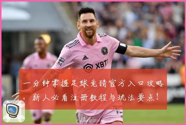 一分钟掌握足球竞猜官方入口攻略，新人必看注册教程与玩法要点！