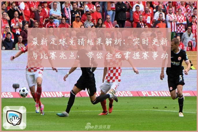最新足球竞猜结果解析:实时更新与比赛亮点,带你全面掌握赛事动态