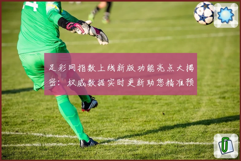 足彩网指数上线新版功能亮点大揭密：权威数据实时更新助您精准预测