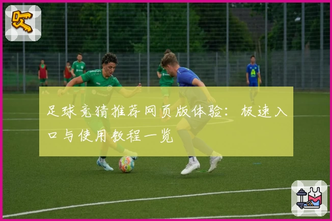 足球竞猜推荐网页版体验：极速入口与使用教程一览