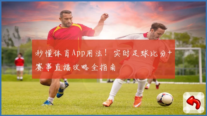 秒懂体育App用法！实时足球比分+赛事直播攻略全指南