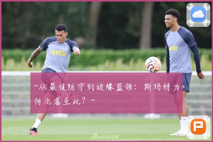 -从最佳防守到边缘蓝领：斯玛特为何沦落至此？-