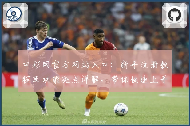 中彩网官方网站入口:新手注册教程及功能亮点详解,带你快速上手