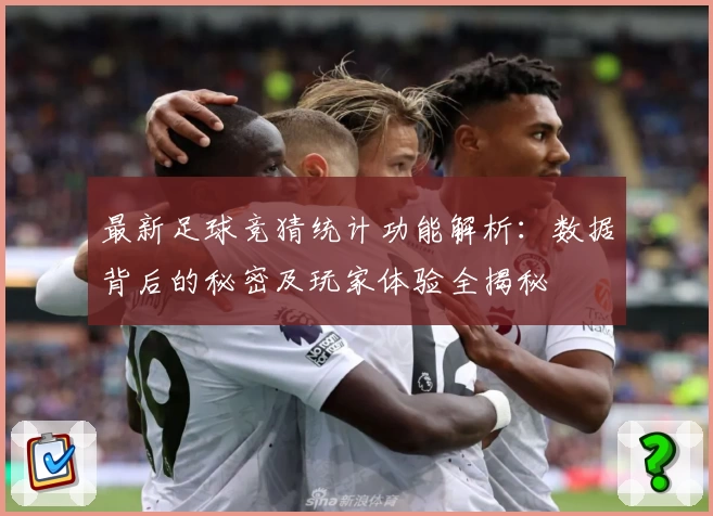 最新足球竞猜统计功能解析：数据背后的秘密及玩家体验全揭秘