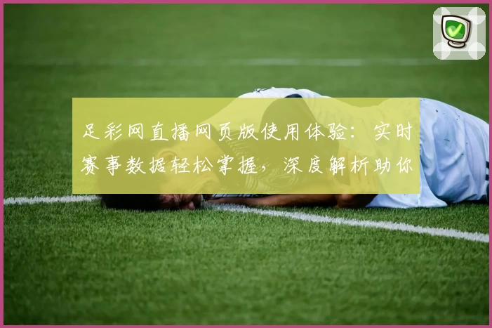 足彩网直播网页版使用体验：实时赛事数据轻松掌握，深度解析助你了解每场比赛