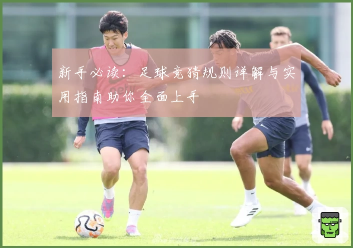 新手必读：足球竞猜规则详解与实用指南助你全面上手