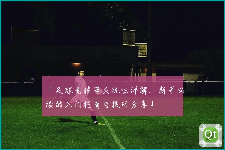 「足球竞猜串关玩法详解：新手必读的入门指南与技巧分享」