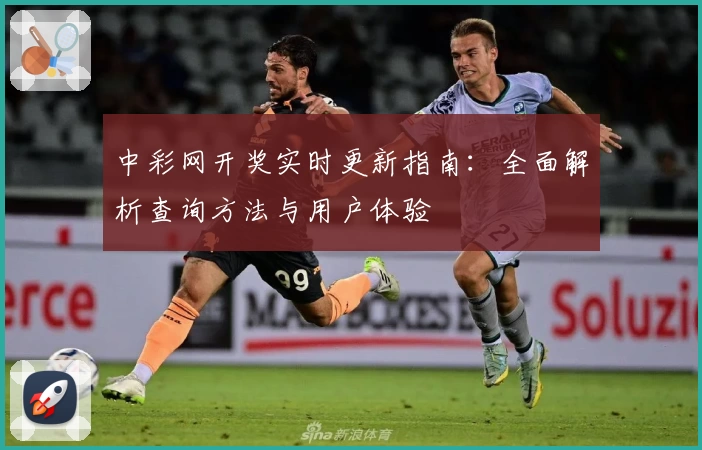 中彩网开奖实时更新指南:全面解析查询方法与用户体验