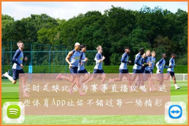 实时足球比分与赛事直播攻略，这些体育App让你不错过每一场精彩