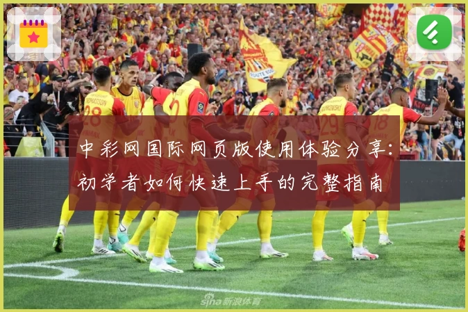 中彩网国际网页版使用体验分享:初学者如何快速上手的完整指南