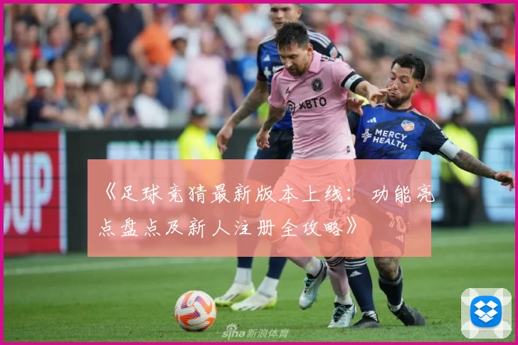 《足球竞猜最新版本上线:功能亮点盘点及新人注册全攻略》