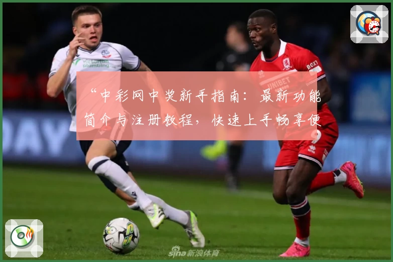 “中彩网中奖新手指南:最新功能简介与注册教程,快速上手畅享便捷体验”