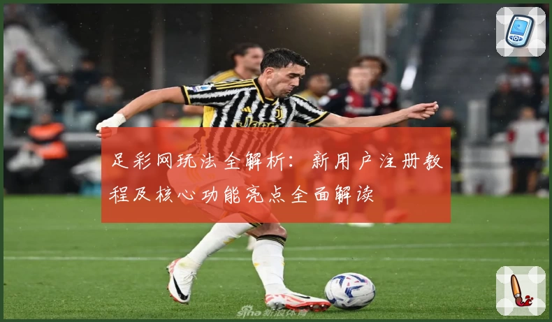 足彩网玩法全解析:新用户注册教程及核心功能亮点全面解读