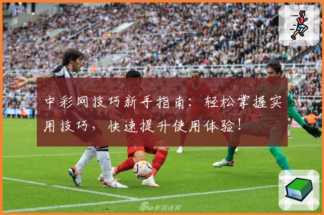 中彩网技巧新手指南:轻松掌握实用技巧,快速提升使用体验!