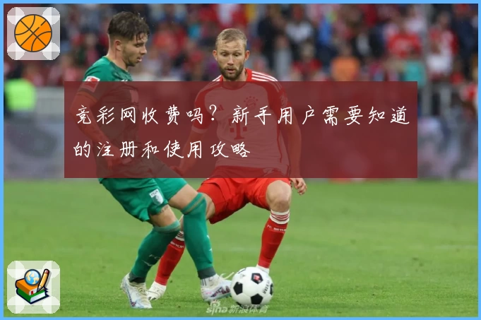 竞彩网收费吗?新手用户需要知道的注册和使用攻略