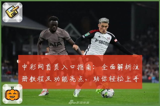 中彩网首页入口指南:全面解析注册教程及功能亮点,助你轻松上手