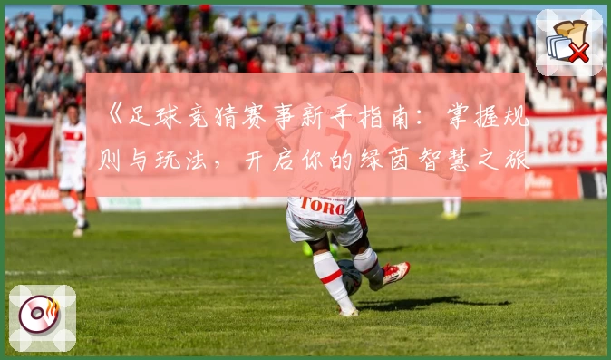 《足球竞猜赛事新手指南：掌握规则与玩法，开启你的绿茵智慧之旅》