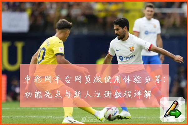 中彩网平台网页版使用体验分享：功能亮点与新人注册教程详解