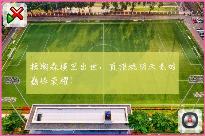 杨瀚森横空出世,直指姚明未竟的巅峰荣耀!