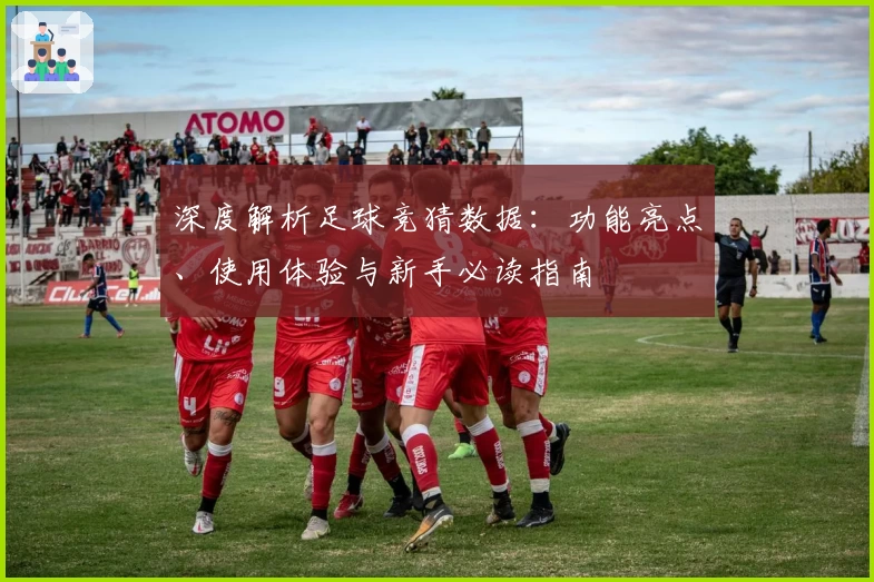 深度解析足球竞猜数据：功能亮点、使用体验与新手必读指南