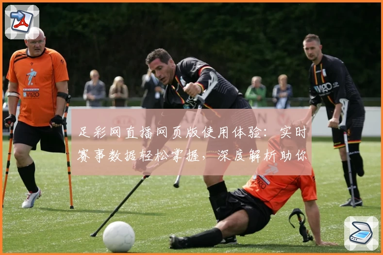 足彩网直播网页版使用体验：实时赛事数据轻松掌握，深度解析助你了解每场比赛