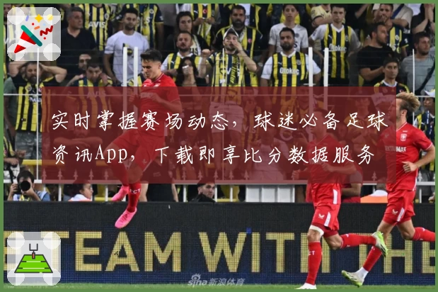 实时掌握赛场动态,球迷必备足球资讯App,下载即享比分数据服务
