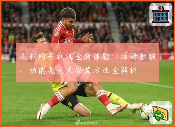 足彩网手机端全新体验：注册教程、功能亮点及安装方法全解析
