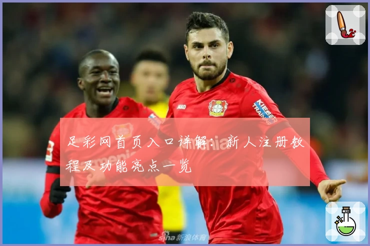 足彩网首页入口详解：新人注册教程及功能亮点一览