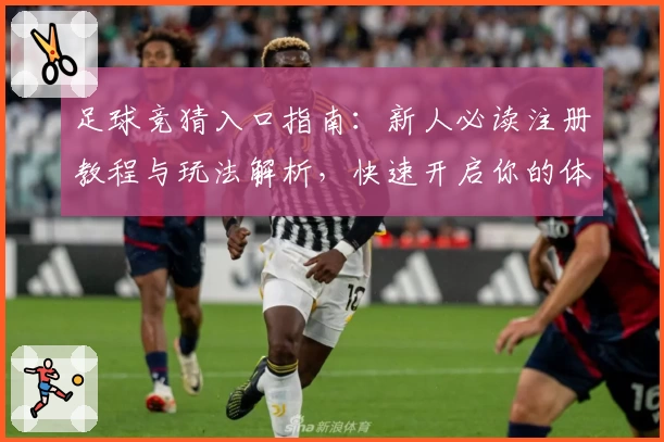 足球竞猜入口指南：新人必读注册教程与玩法解析，快速开启你的体育竞技预测之旅