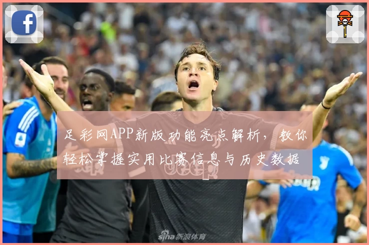 足彩网APP新版功能亮点解析,教你轻松掌握实用比赛信息与历史数据