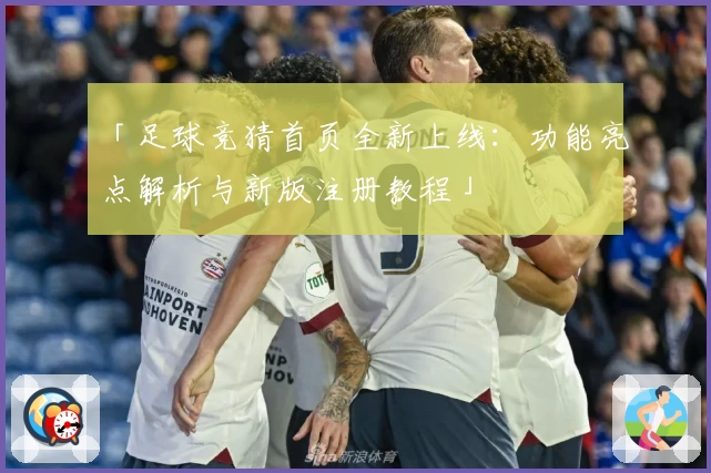 「足球竞猜首页全新上线：功能亮点解析与新版注册教程」