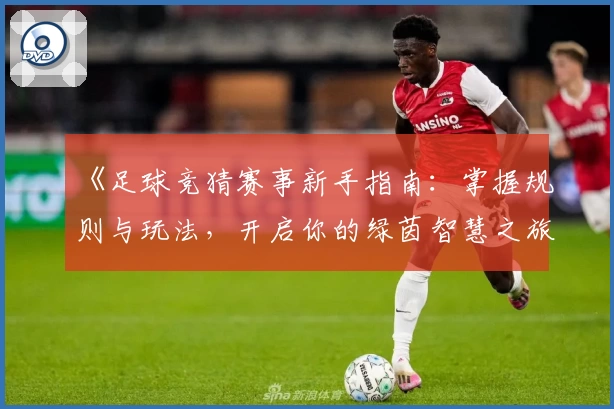 《足球竞猜赛事新手指南：掌握规则与玩法，开启你的绿茵智慧之旅》