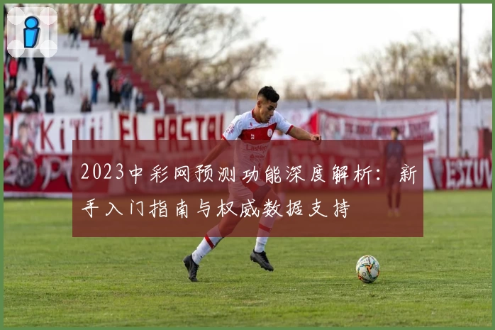 2023中彩网预测功能深度解析：新手入门指南与权威数据支持