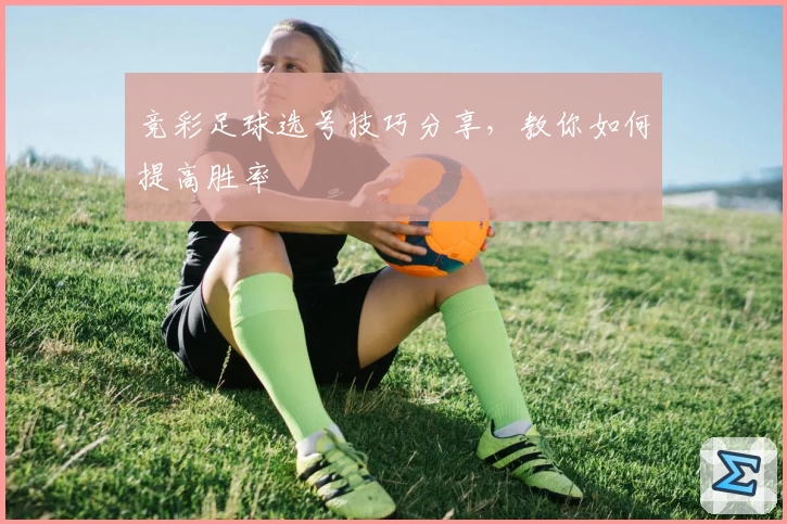 竞彩足球选号技巧分享,教你如何提高胜率