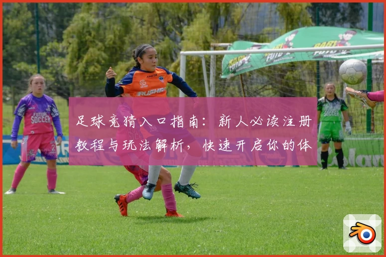 足球竞猜入口指南：新人必读注册教程与玩法解析，快速开启你的体育竞技预测之旅